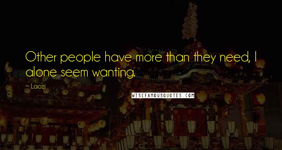 Laozi Quotes: Other people have more than they need, I alone seem wanting.