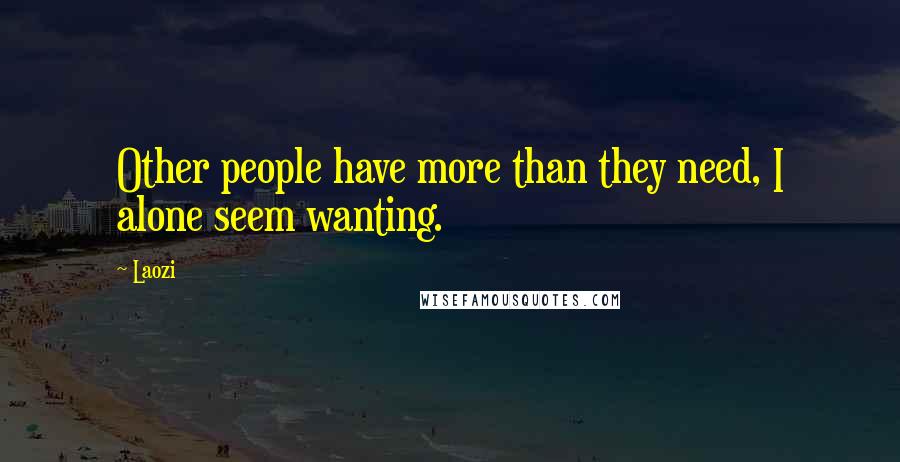 Laozi Quotes: Other people have more than they need, I alone seem wanting.