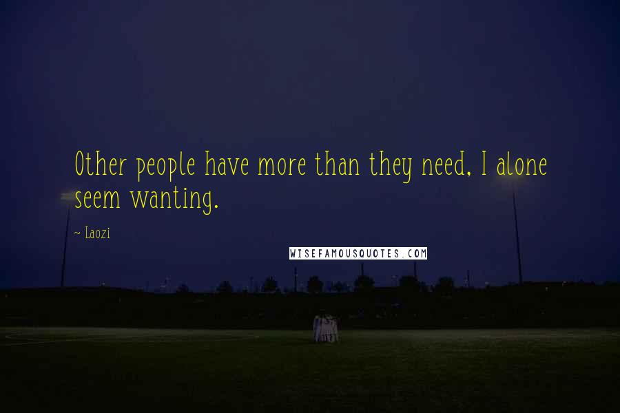 Laozi Quotes: Other people have more than they need, I alone seem wanting.