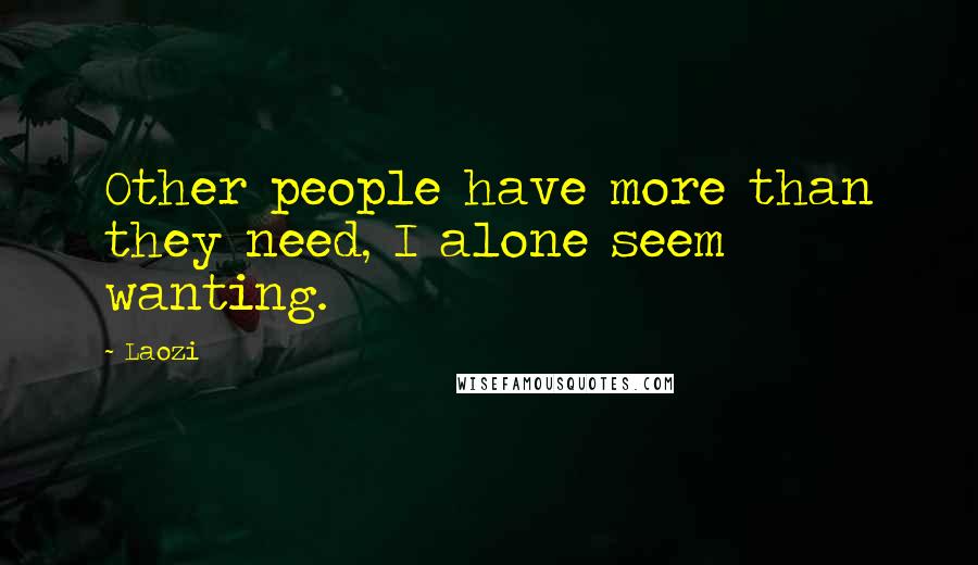 Laozi Quotes: Other people have more than they need, I alone seem wanting.