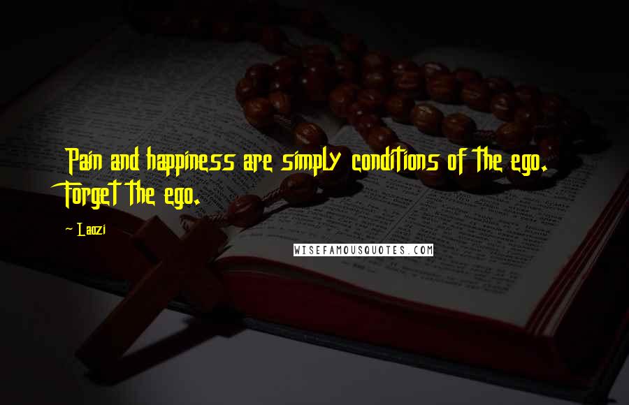 Laozi Quotes: Pain and happiness are simply conditions of the ego. Forget the ego.