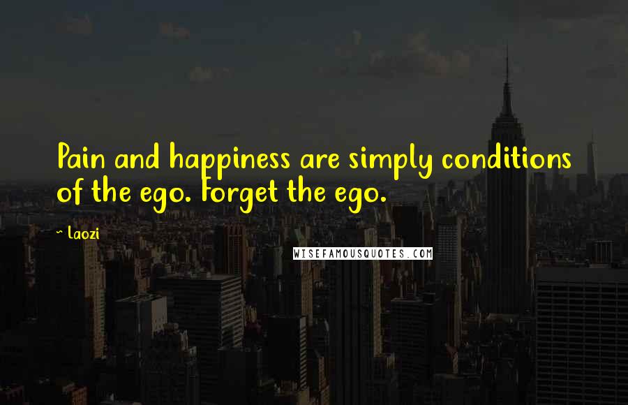 Laozi Quotes: Pain and happiness are simply conditions of the ego. Forget the ego.