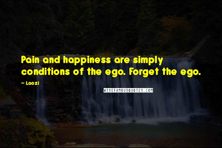 Laozi Quotes: Pain and happiness are simply conditions of the ego. Forget the ego.