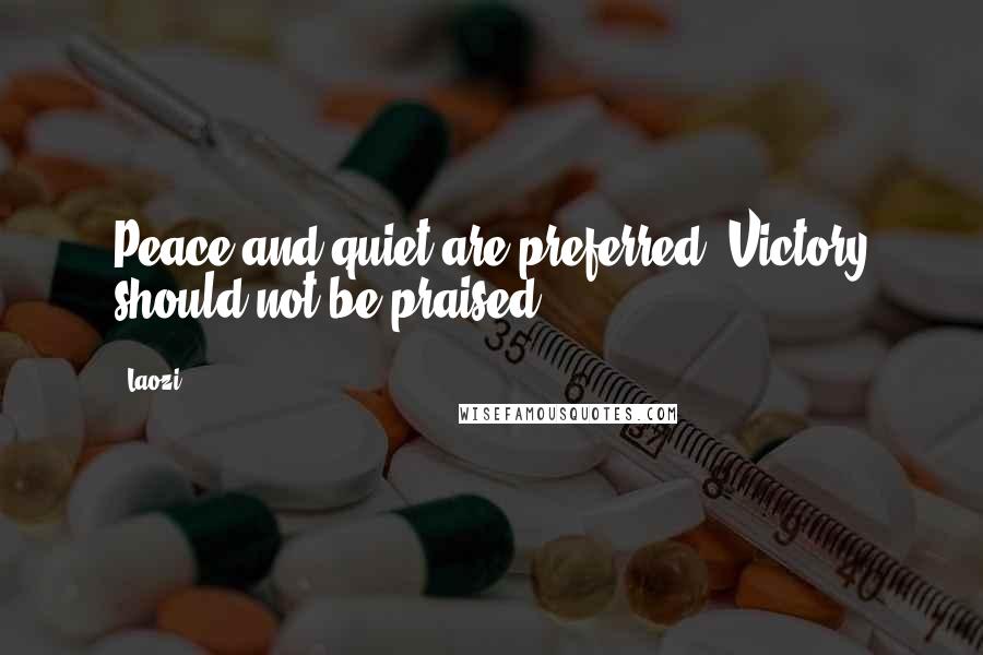 Laozi Quotes: Peace and quiet are preferred. Victory should not be praised.