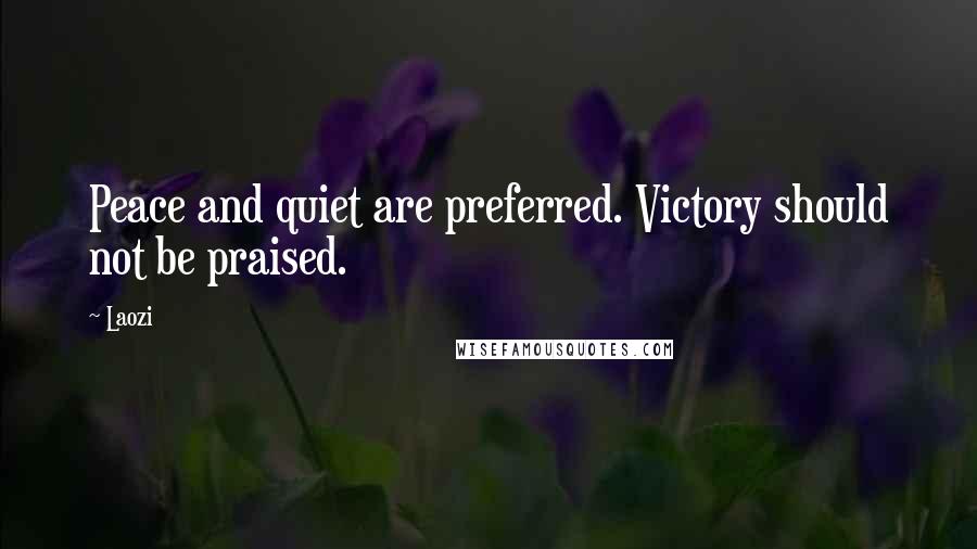 Laozi Quotes: Peace and quiet are preferred. Victory should not be praised.