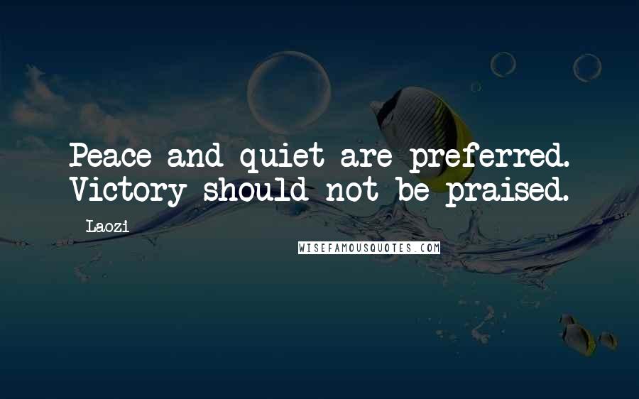 Laozi Quotes: Peace and quiet are preferred. Victory should not be praised.