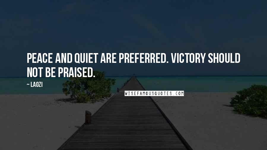 Laozi Quotes: Peace and quiet are preferred. Victory should not be praised.