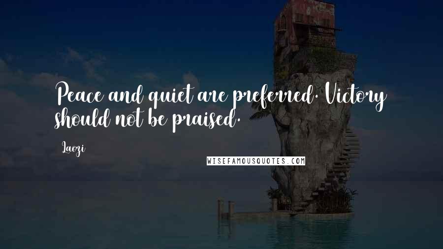 Laozi Quotes: Peace and quiet are preferred. Victory should not be praised.