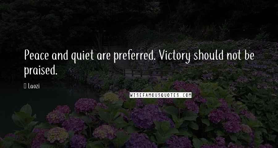 Laozi Quotes: Peace and quiet are preferred. Victory should not be praised.