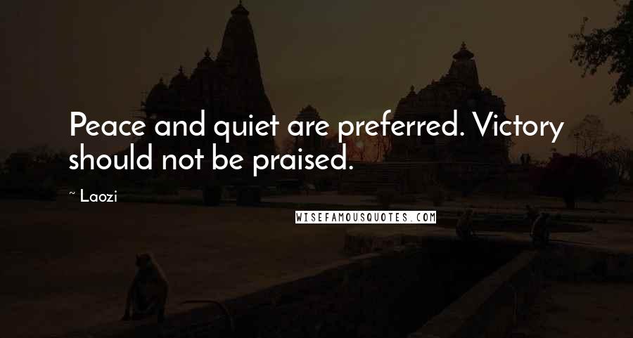 Laozi Quotes: Peace and quiet are preferred. Victory should not be praised.