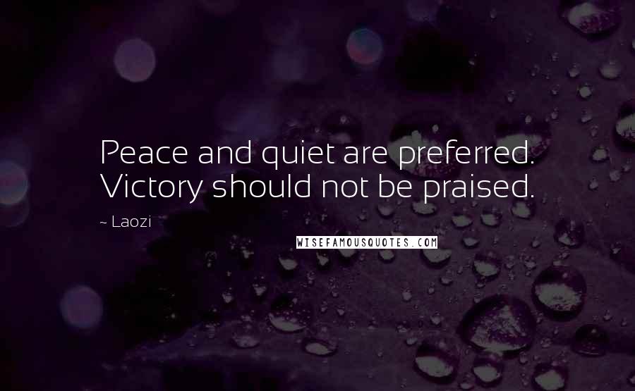 Laozi Quotes: Peace and quiet are preferred. Victory should not be praised.