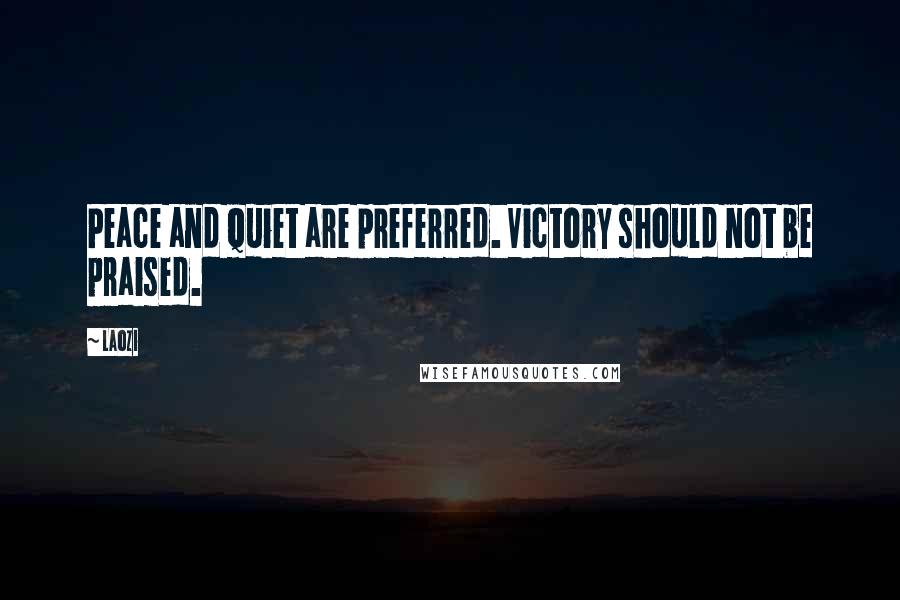 Laozi Quotes: Peace and quiet are preferred. Victory should not be praised.