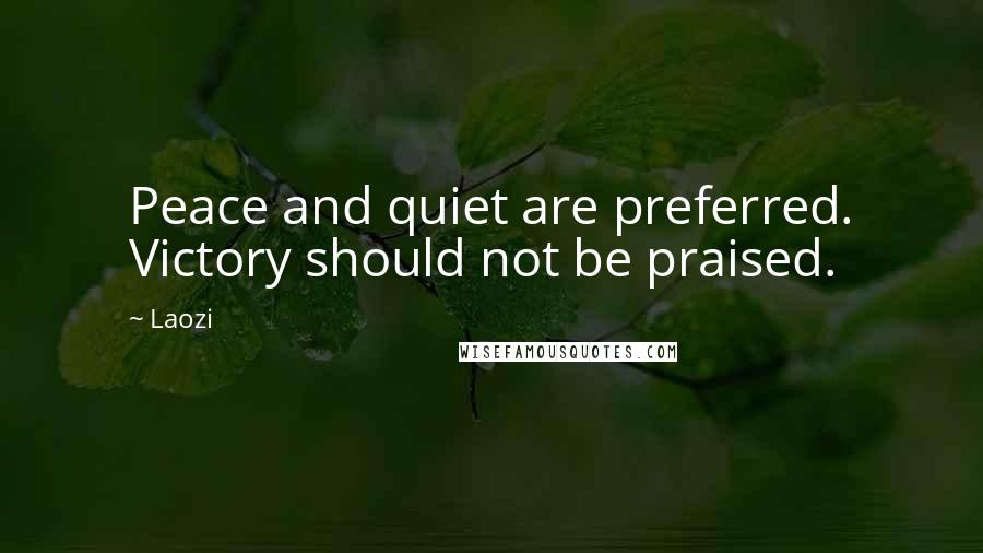 Laozi Quotes: Peace and quiet are preferred. Victory should not be praised.