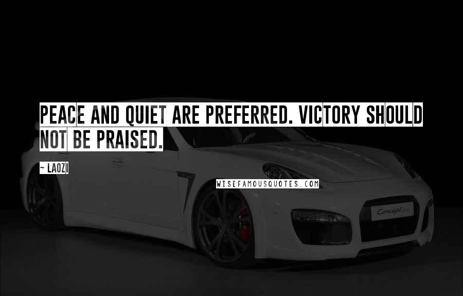 Laozi Quotes: Peace and quiet are preferred. Victory should not be praised.