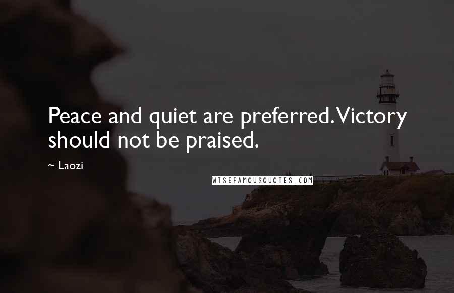 Laozi Quotes: Peace and quiet are preferred. Victory should not be praised.