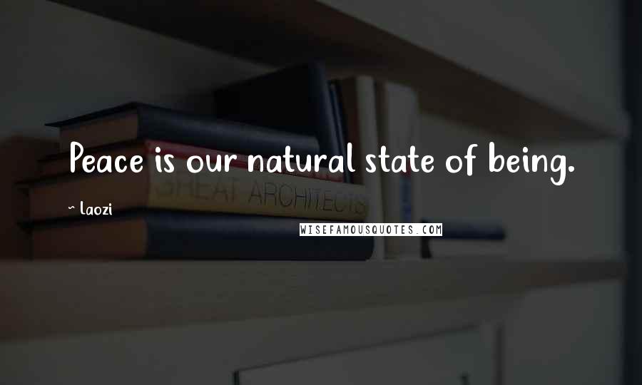 Laozi Quotes: Peace is our natural state of being.