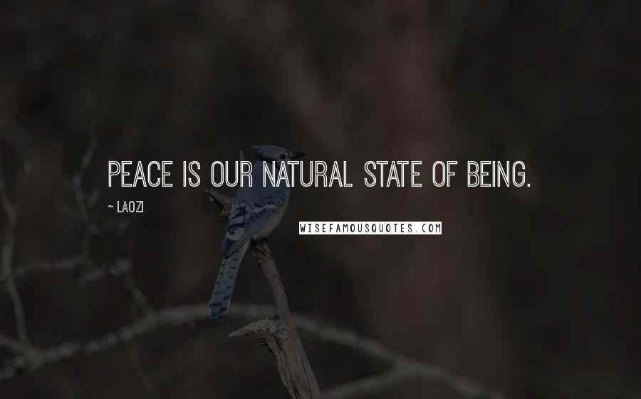 Laozi Quotes: Peace is our natural state of being.