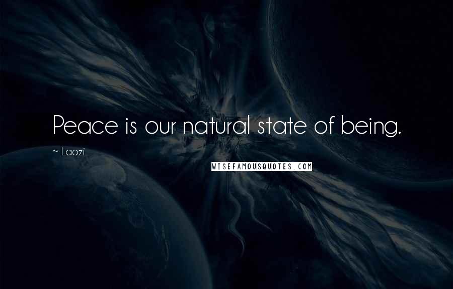 Laozi Quotes: Peace is our natural state of being.