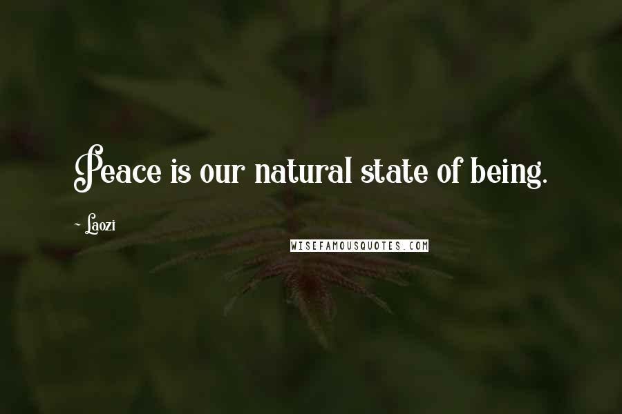 Laozi Quotes: Peace is our natural state of being.