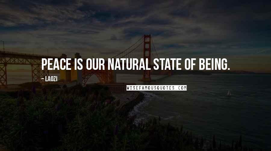Laozi Quotes: Peace is our natural state of being.