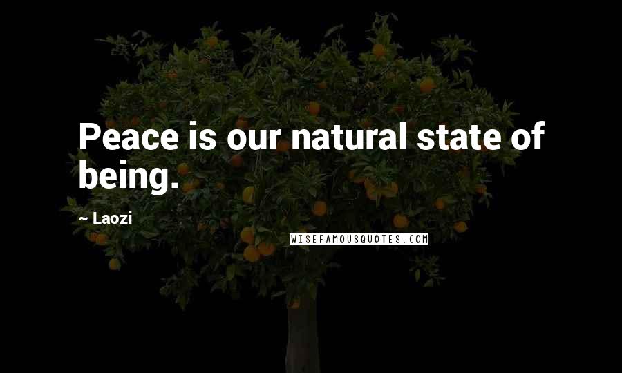 Laozi Quotes: Peace is our natural state of being.