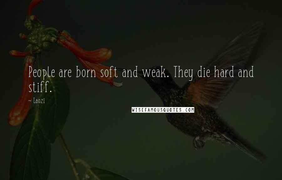 Laozi Quotes: People are born soft and weak. They die hard and stiff.