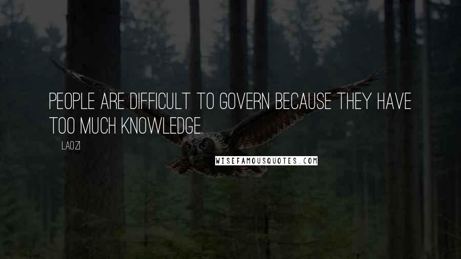 Laozi Quotes: People are difficult to govern because they have too much knowledge.