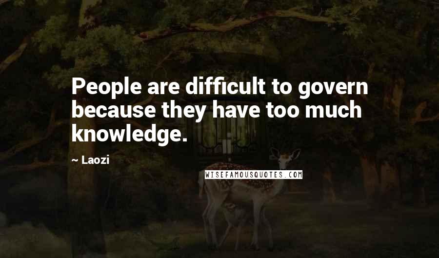 Laozi Quotes: People are difficult to govern because they have too much knowledge.