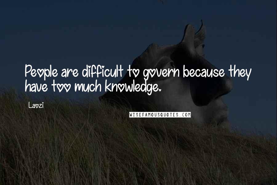 Laozi Quotes: People are difficult to govern because they have too much knowledge.