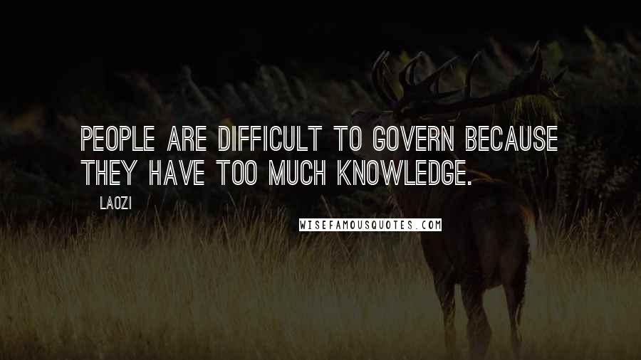 Laozi Quotes: People are difficult to govern because they have too much knowledge.