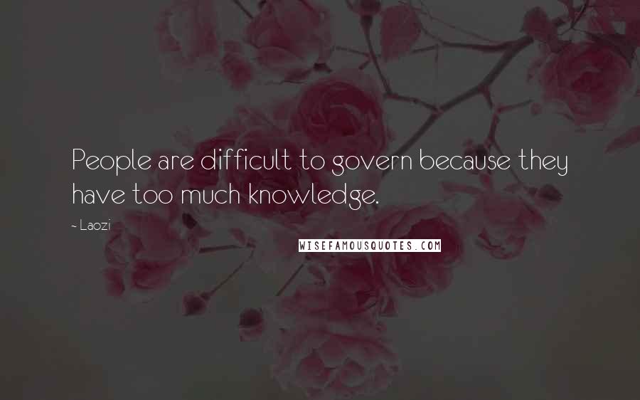 Laozi Quotes: People are difficult to govern because they have too much knowledge.