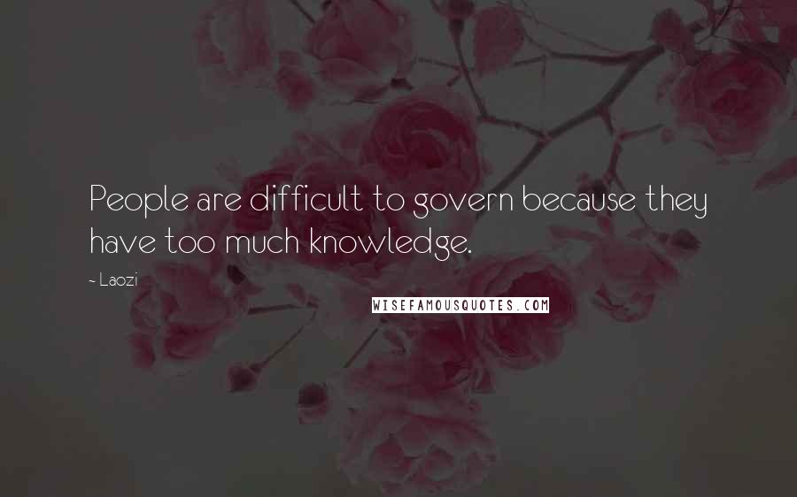 Laozi Quotes: People are difficult to govern because they have too much knowledge.