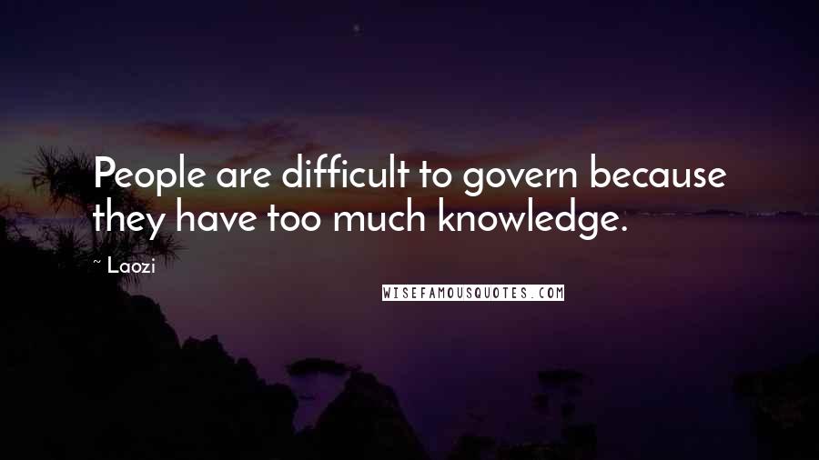 Laozi Quotes: People are difficult to govern because they have too much knowledge.