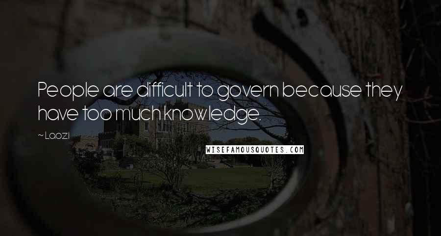 Laozi Quotes: People are difficult to govern because they have too much knowledge.