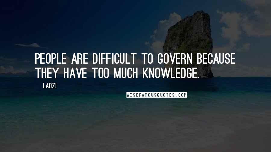 Laozi Quotes: People are difficult to govern because they have too much knowledge.