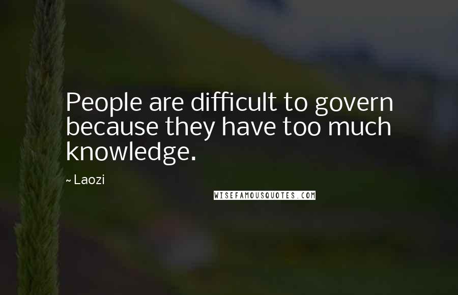 Laozi Quotes: People are difficult to govern because they have too much knowledge.