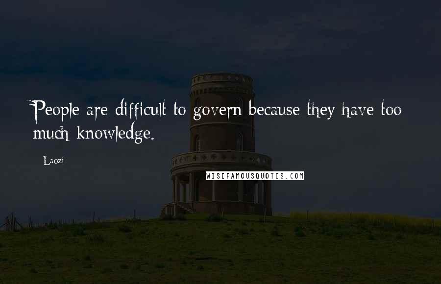 Laozi Quotes: People are difficult to govern because they have too much knowledge.