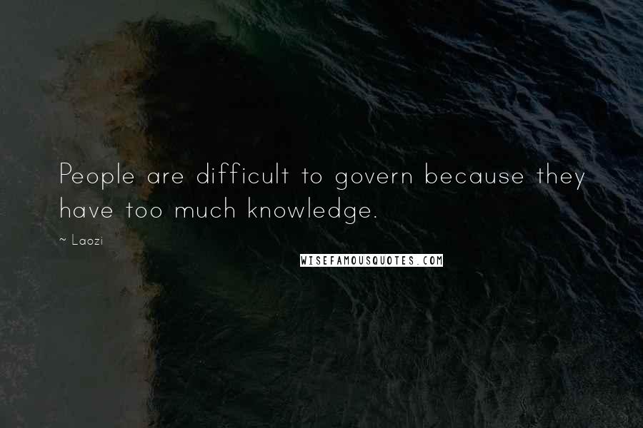 Laozi Quotes: People are difficult to govern because they have too much knowledge.