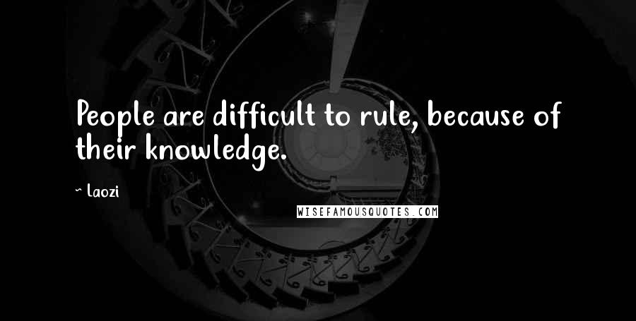 Laozi Quotes: People are difficult to rule, because of their knowledge.