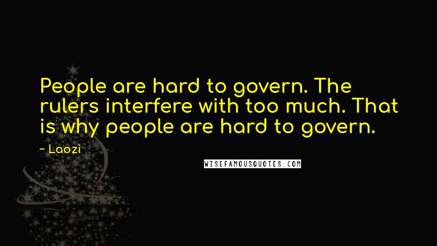 Laozi Quotes: People are hard to govern. The rulers interfere with too much. That is why people are hard to govern.