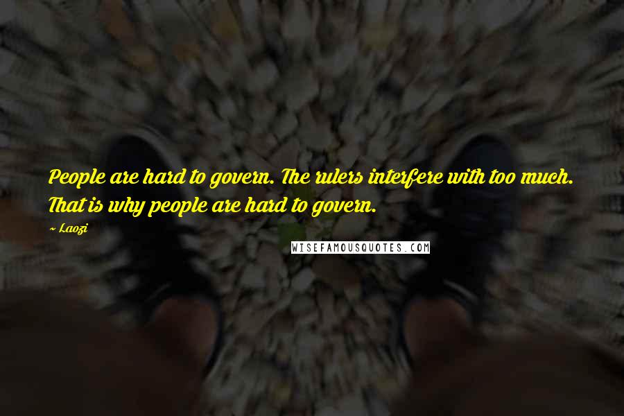 Laozi Quotes: People are hard to govern. The rulers interfere with too much. That is why people are hard to govern.