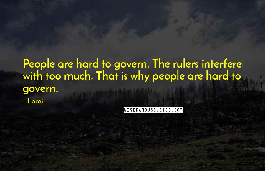 Laozi Quotes: People are hard to govern. The rulers interfere with too much. That is why people are hard to govern.