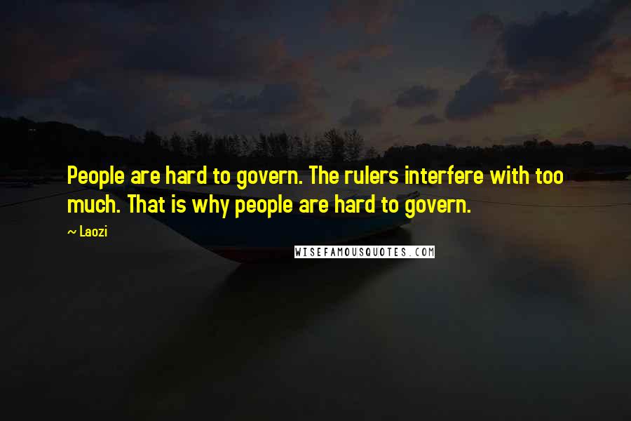 Laozi Quotes: People are hard to govern. The rulers interfere with too much. That is why people are hard to govern.