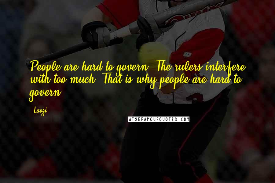 Laozi Quotes: People are hard to govern. The rulers interfere with too much. That is why people are hard to govern.