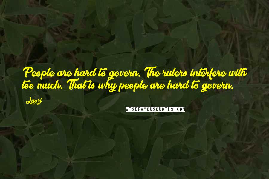 Laozi Quotes: People are hard to govern. The rulers interfere with too much. That is why people are hard to govern.