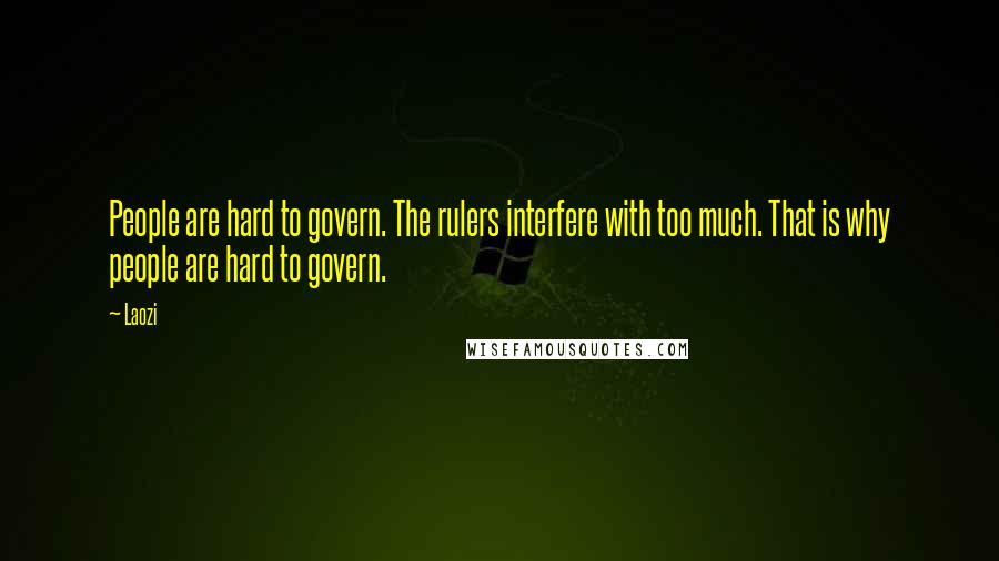 Laozi Quotes: People are hard to govern. The rulers interfere with too much. That is why people are hard to govern.