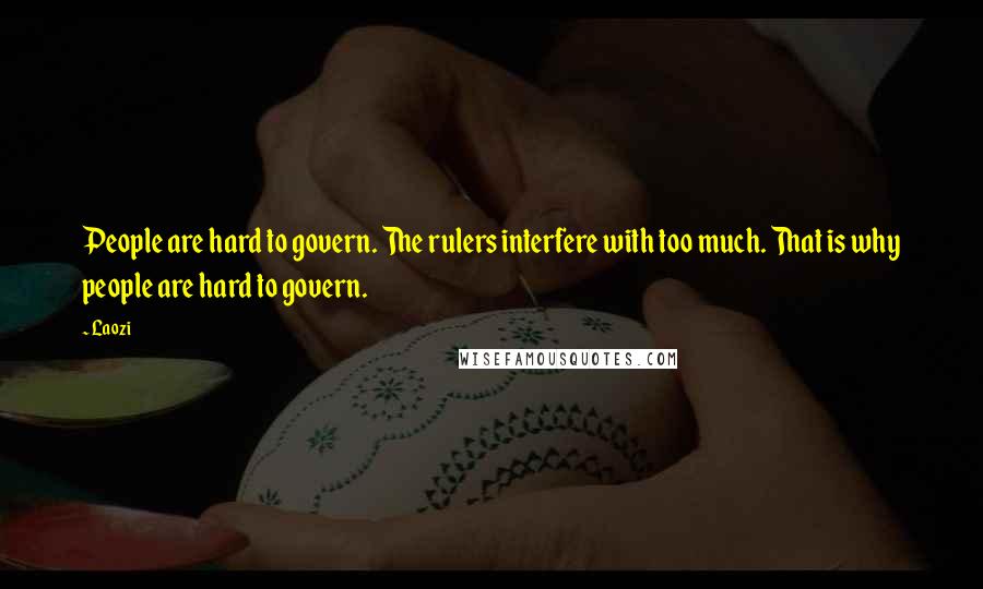 Laozi Quotes: People are hard to govern. The rulers interfere with too much. That is why people are hard to govern.