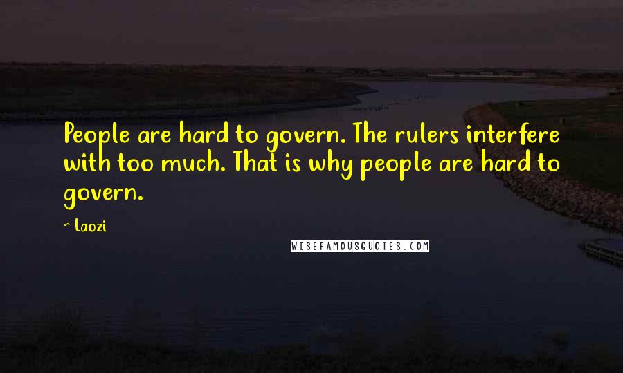 Laozi Quotes: People are hard to govern. The rulers interfere with too much. That is why people are hard to govern.