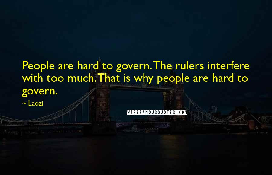 Laozi Quotes: People are hard to govern. The rulers interfere with too much. That is why people are hard to govern.