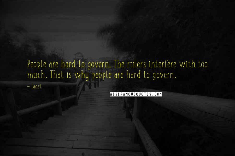 Laozi Quotes: People are hard to govern. The rulers interfere with too much. That is why people are hard to govern.